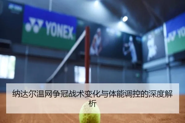 纳达尔温网争冠战术变化与体能调控的深度解析 | XINGCAI